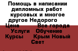 Помощь в написании дипломных работ, курсовых и многое другое.Недорого!!! › Цена ­ 300 - Все города Услуги » Обучение. Курсы   . Крым,Новый Свет